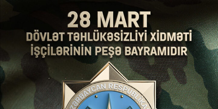 28 MART DÖVLƏT TƏHLÜKƏSİZLİYİ XİDMƏTİ İŞÇİLƏRİNİN PEŞƏ BAYRAMIDIR