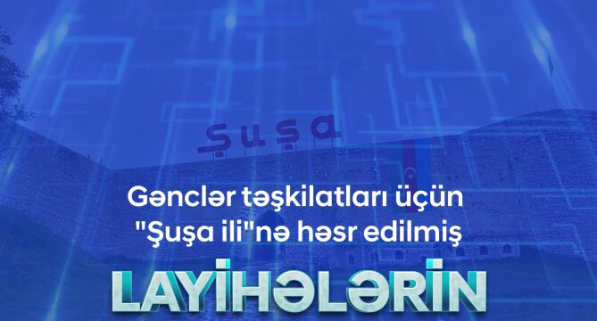 “Şuşa İli” istiqamətində layihə qəbulu elan olunur