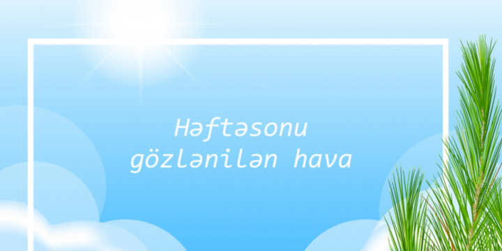 Avqustun 17-18-də ölkə ərazisində hava şəraitinin nisbətən sabitləşəcəyi gözlənilir