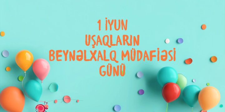 1 İyun – Uşaqların Beynəlxalq Müdafiəsi Günüdür